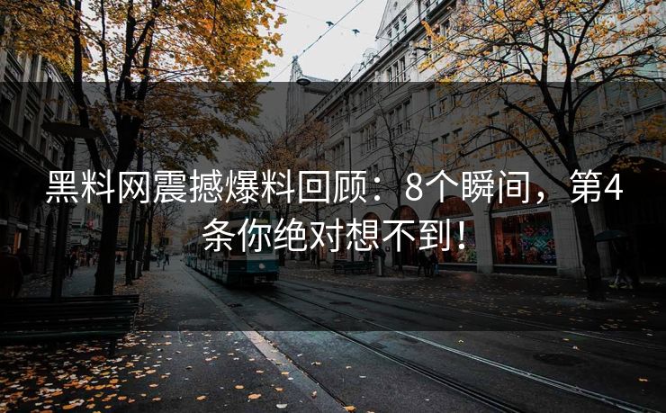 黑料网震撼爆料回顾：8个瞬间，第4条你绝对想不到！