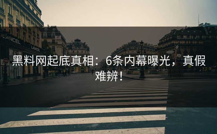 黑料网起底真相：6条内幕曝光，真假难辨！