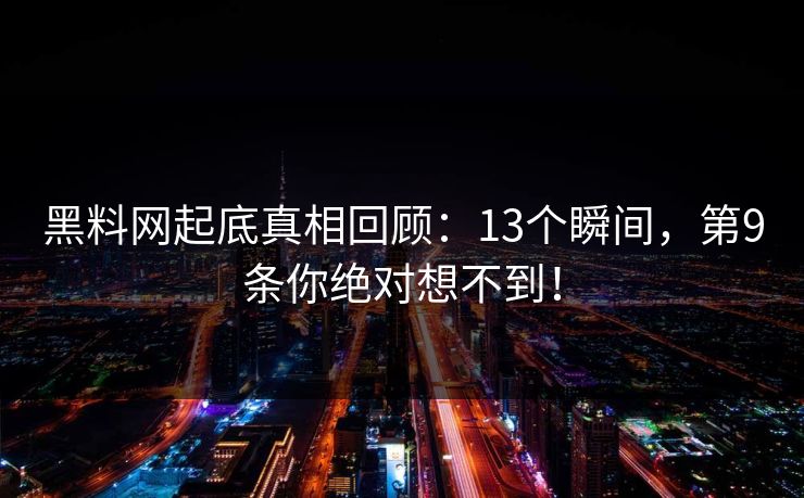 黑料网起底真相回顾：13个瞬间，第9条你绝对想不到！