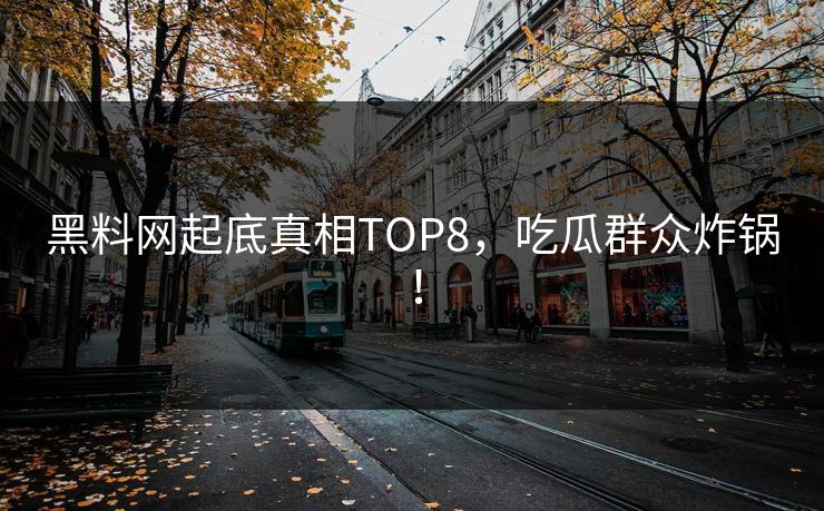 黑料网起底真相TOP8，吃瓜群众炸锅！