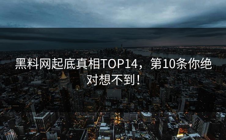 黑料网起底真相TOP14，第10条你绝对想不到！