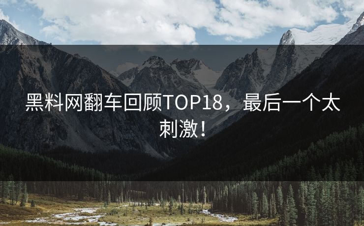 黑料网翻车回顾TOP18，最后一个太刺激！