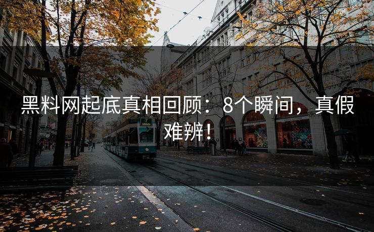 黑料网起底真相回顾：8个瞬间，真假难辨！