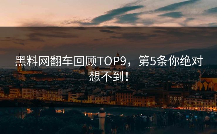 黑料网翻车回顾TOP9，第5条你绝对想不到！