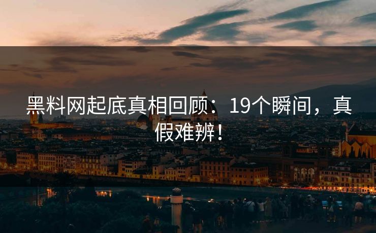黑料网起底真相回顾：19个瞬间，真假难辨！