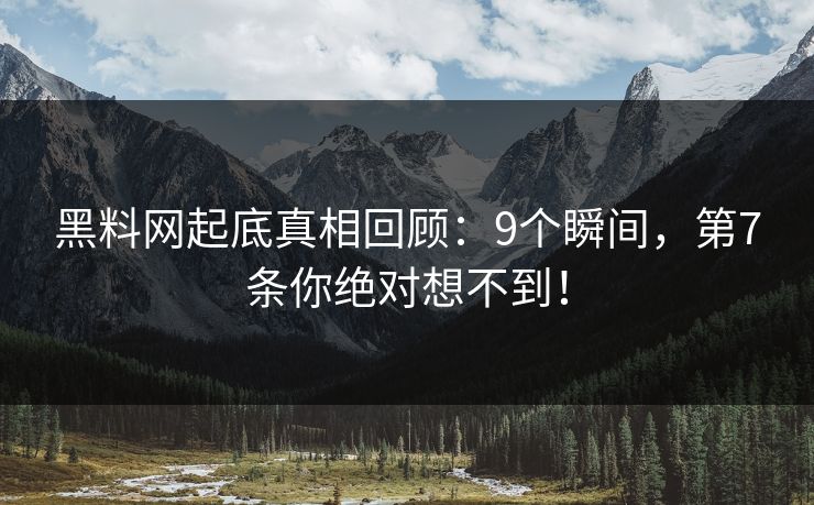 黑料网起底真相回顾：9个瞬间，第7条你绝对想不到！