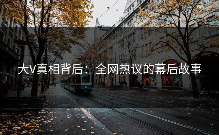 大V真相背后：全网热议的幕后故事