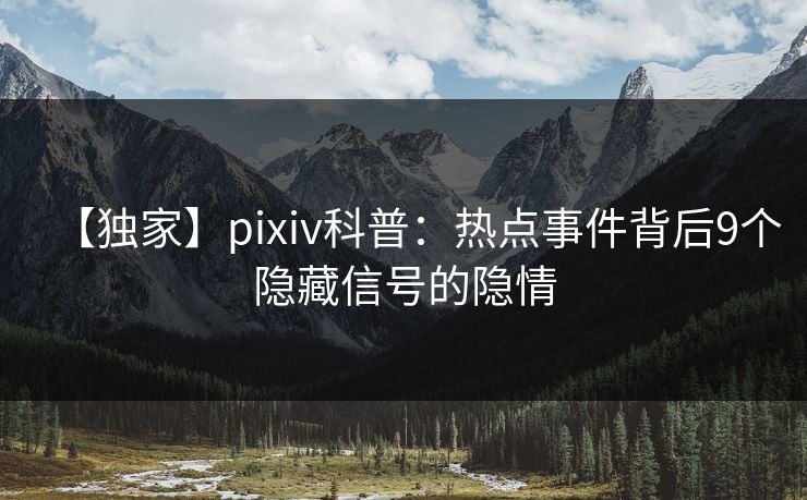【独家】pixiv科普：热点事件背后9个隐藏信号的隐情