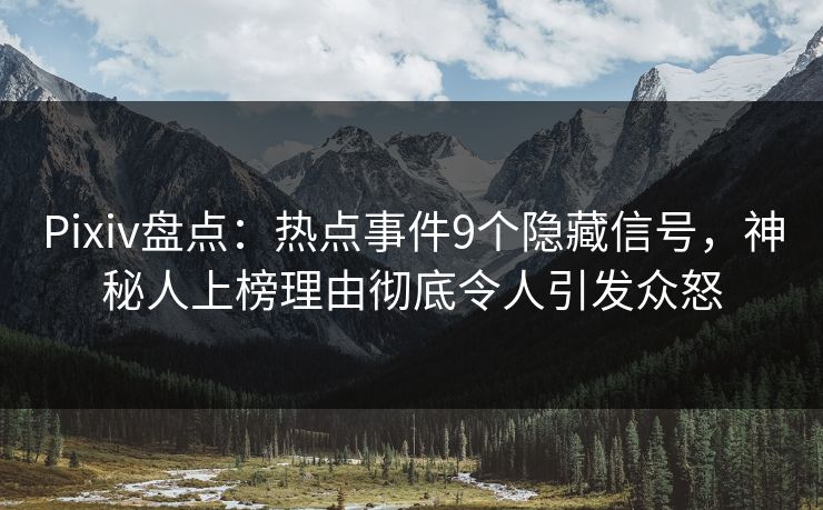 Pixiv盘点：热点事件9个隐藏信号，神秘人上榜理由彻底令人引发众怒