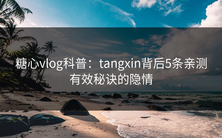 糖心vlog科普：tangxin背后5条亲测有效秘诀的隐情