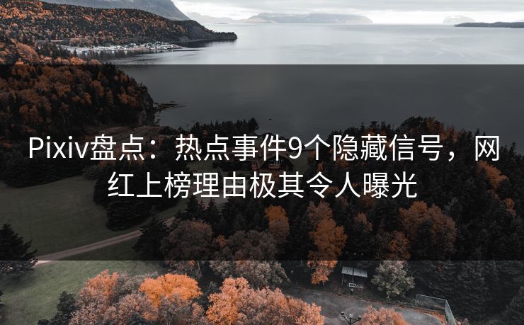 Pixiv盘点：热点事件9个隐藏信号，网红上榜理由极其令人曝光