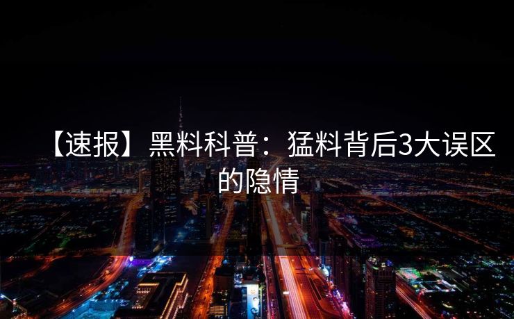 【速报】黑料科普：猛料背后3大误区的隐情