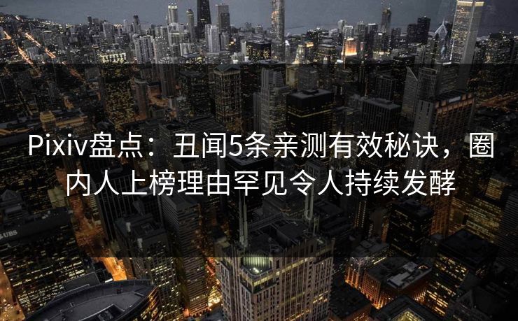 Pixiv盘点：丑闻5条亲测有效秘诀，圈内人上榜理由罕见令人持续发酵
