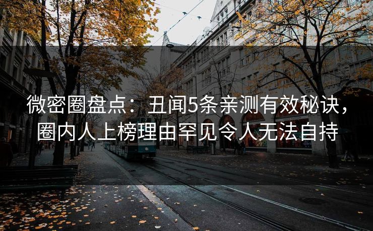 微密圈盘点：丑闻5条亲测有效秘诀，圈内人上榜理由罕见令人无法自持