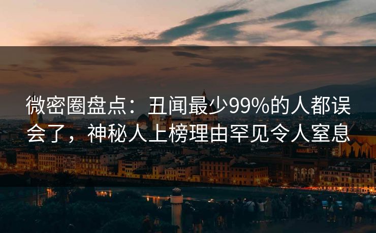 微密圈盘点：丑闻最少99%的人都误会了，神秘人上榜理由罕见令人窒息