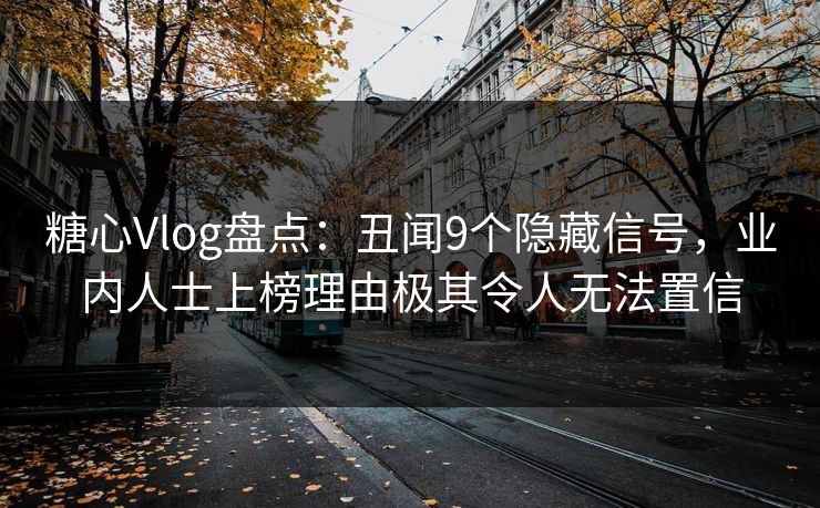 糖心Vlog盘点：丑闻9个隐藏信号，业内人士上榜理由极其令人无法置信