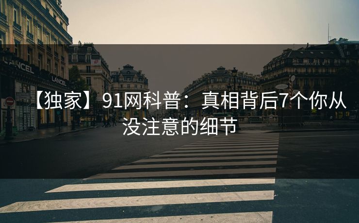 【独家】91网科普：真相背后7个你从没注意的细节