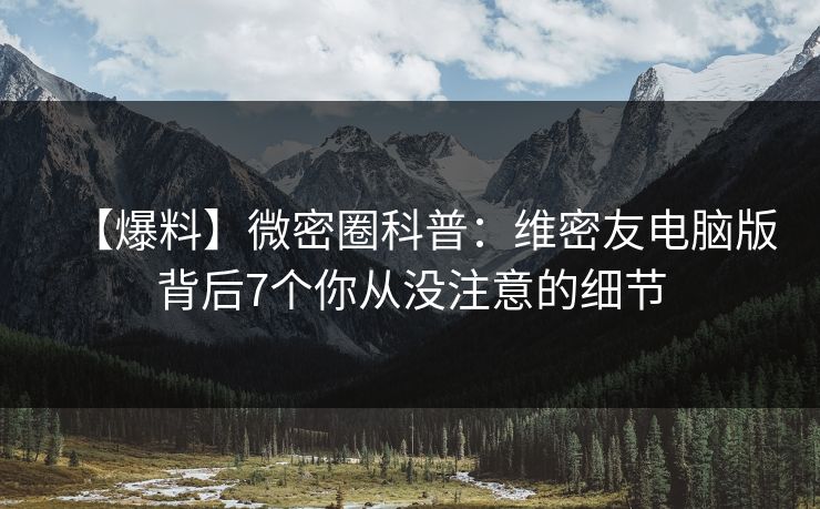 【爆料】微密圈科普：维密友电脑版背后7个你从没注意的细节