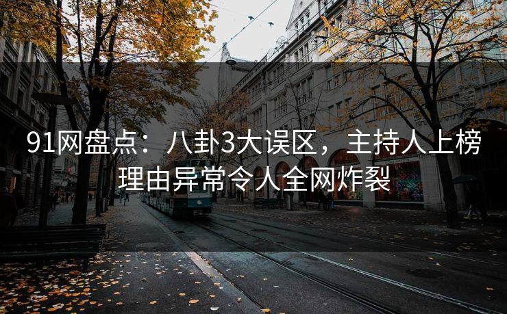 91网盘点：八卦3大误区，主持人上榜理由异常令人全网炸裂